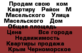 Продам свою 2 ком. Квартиру › Район ­ М.Масельского › Улица ­ Масельского › Дом ­ 1 › Общая площадь ­ 60 › Цена ­ 30 - Все города Недвижимость » Квартиры продажа   . Крым,Черноморское